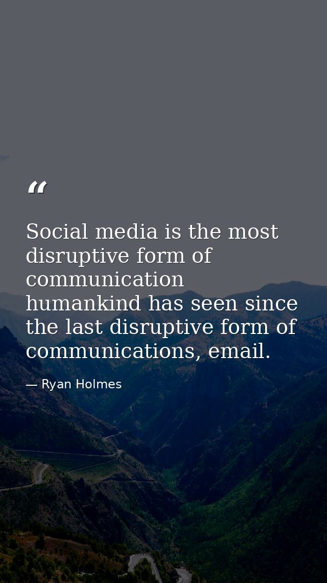 Social media is the most disruptive form of communication humankind has seen since the last disruptive form of communica — Ryan Holmes