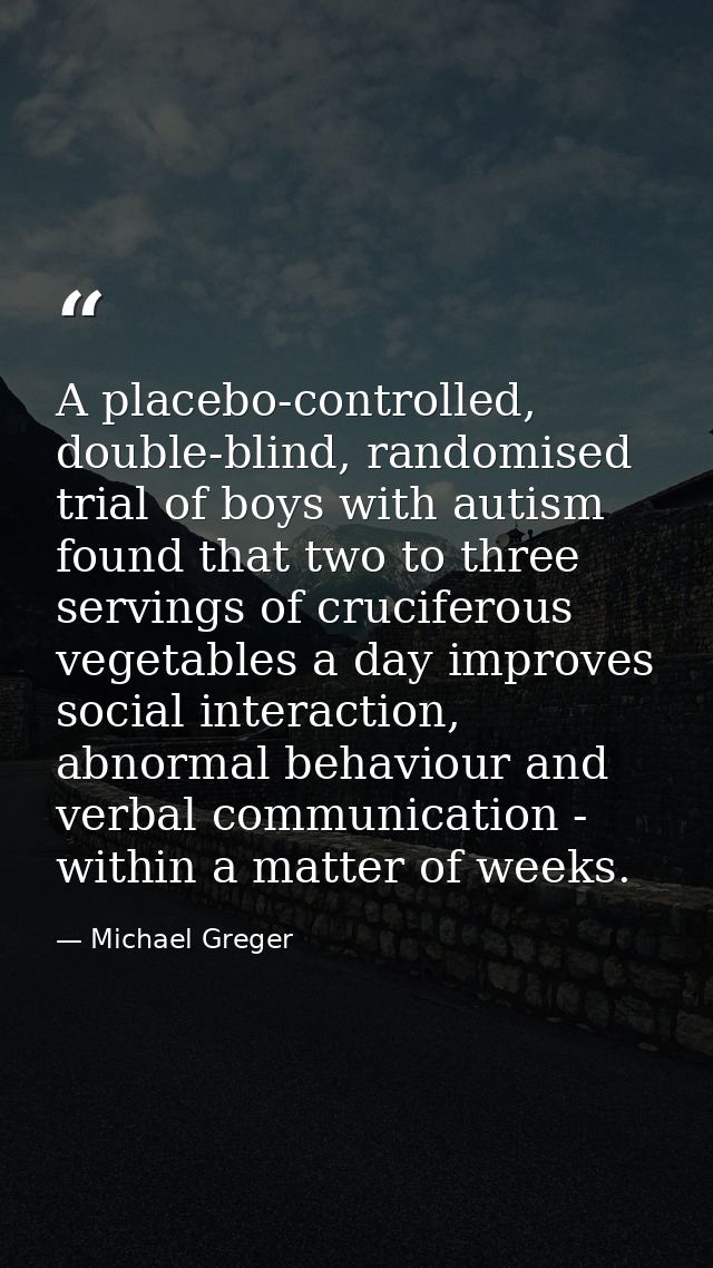 A placebo-controlled, double-blind, randomised trial of boys with autism found that two to three servings of cruciferous — Michael Greger