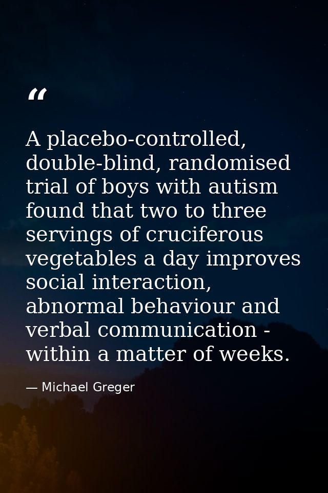 A placebo-controlled, double-blind, randomised trial of boys with autism found that two to three servings of cruciferous — Michael Greger