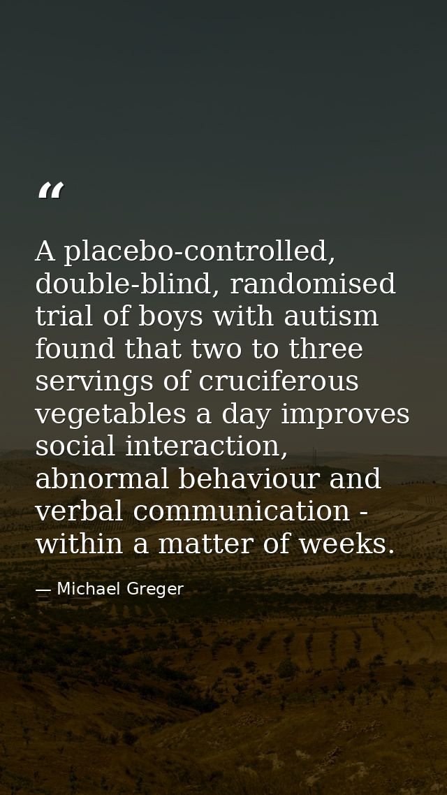 A placebo-controlled, double-blind, randomised trial of boys with autism found that two to three servings of cruciferous — Michael Greger