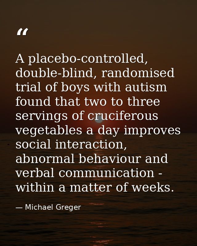 A placebo-controlled, double-blind, randomised trial of boys with autism found that two to three servings of cruciferous — Michael Greger