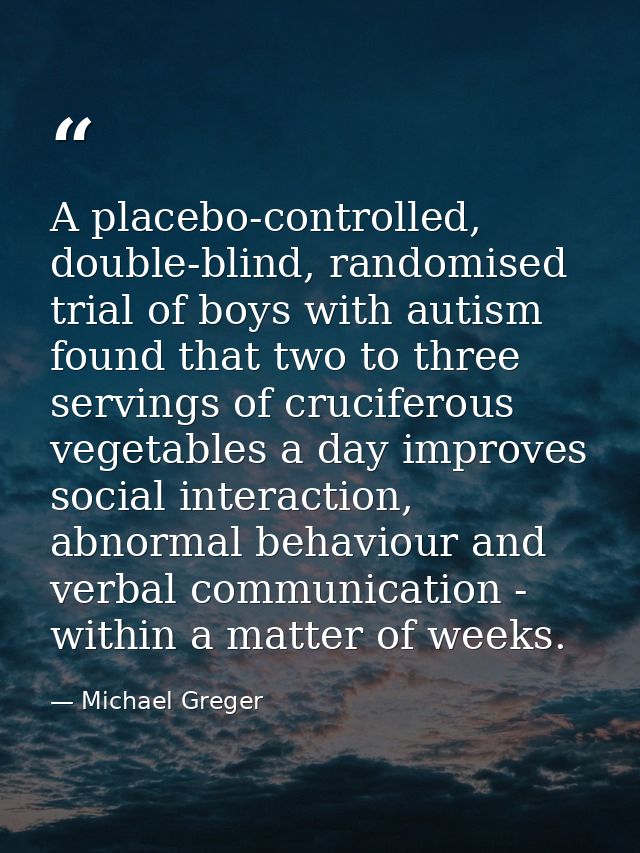 A placebo-controlled, double-blind, randomised trial of boys with autism found that two to three servings of cruciferous — Michael Greger