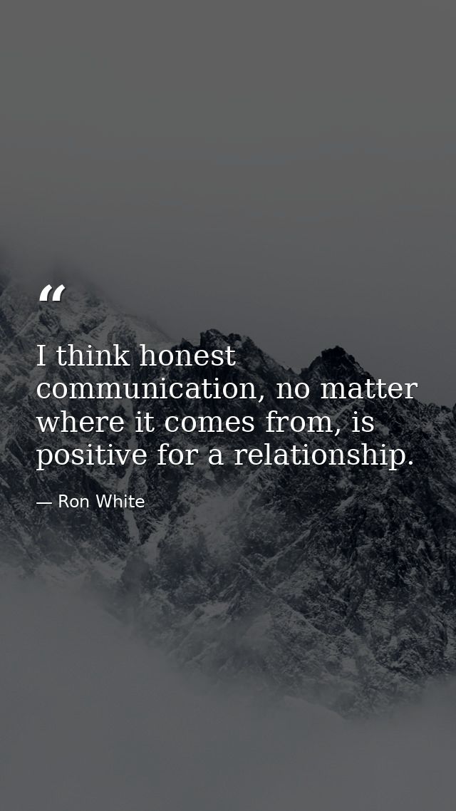 I think honest communication, no matter where it comes from, is positive for a relationship. — Ron White