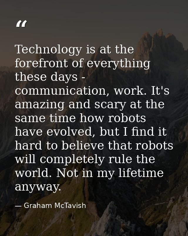 Technology is at the forefront of everything these days - communication, work. It's amazing and scary at the same time h — Graham McTavish