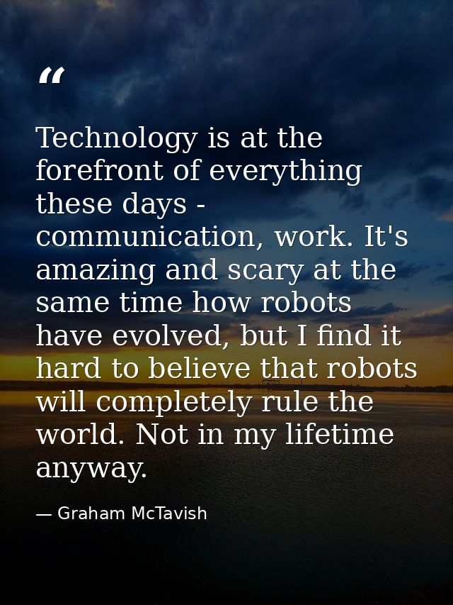 Technology is at the forefront of everything these days - communication, work. It's amazing and scary at the same time h — Graham McTavish