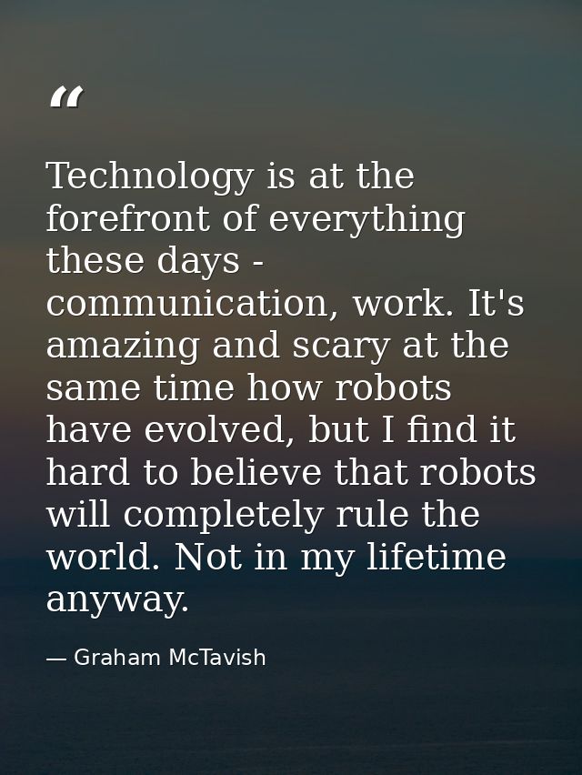 Technology is at the forefront of everything these days - communication, work. It's amazing and scary at the same time h — Graham McTavish