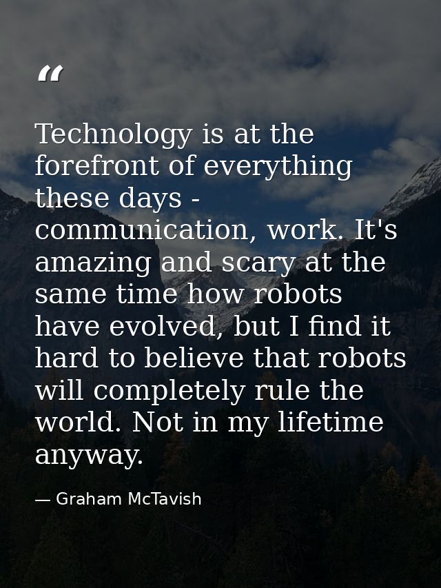 Technology is at the forefront of everything these days - communication, work. It's amazing and scary at the same time h — Graham McTavish