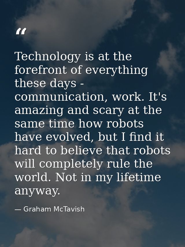 Technology is at the forefront of everything these days - communication, work. It's amazing and scary at the same time h — Graham McTavish