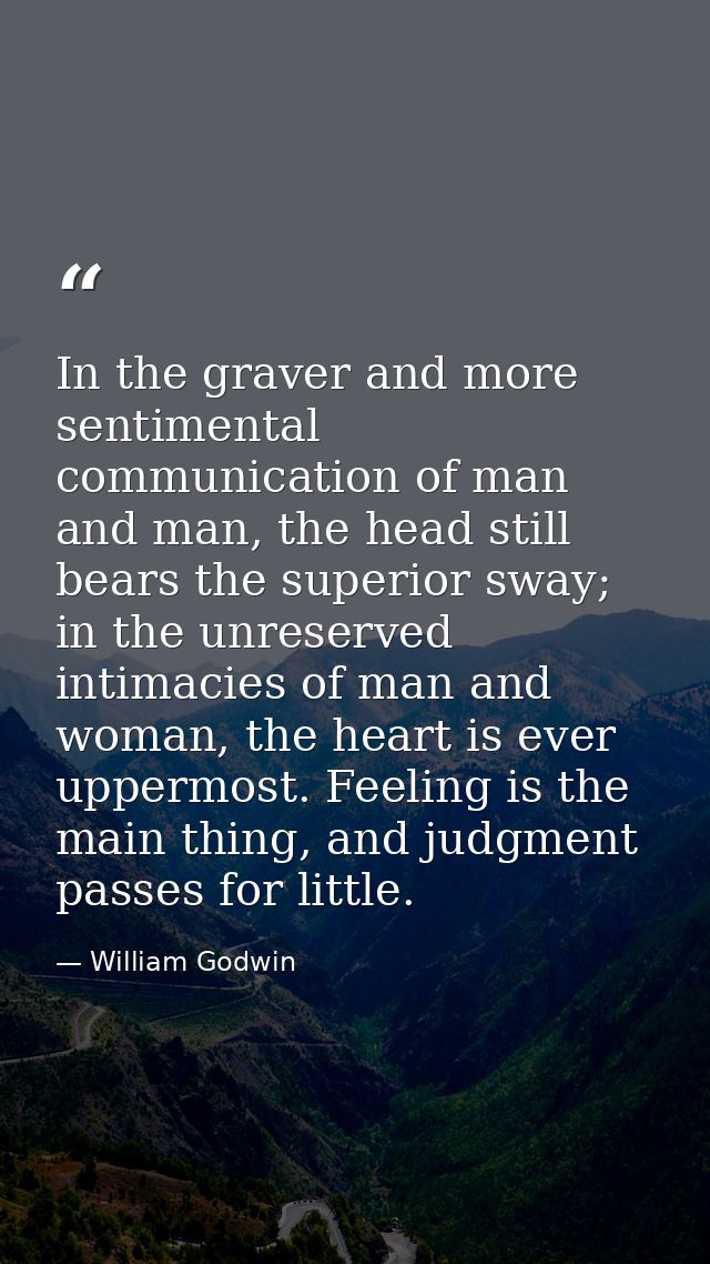 In the graver and more sentimental communication of man and man, the head still bears the superior sway; in the unreserv — William Godwin