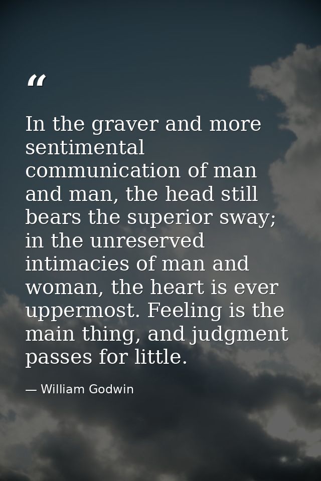 In the graver and more sentimental communication of man and man, the head still bears the superior sway; in the unreserv — William Godwin