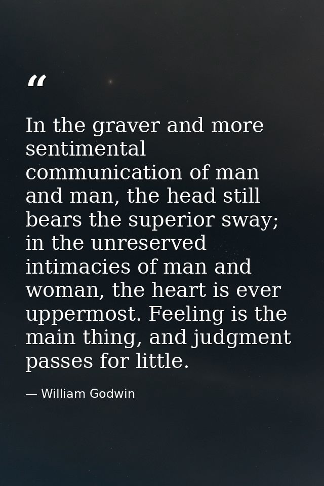 In the graver and more sentimental communication of man and man, the head still bears the superior sway; in the unreserv — William Godwin