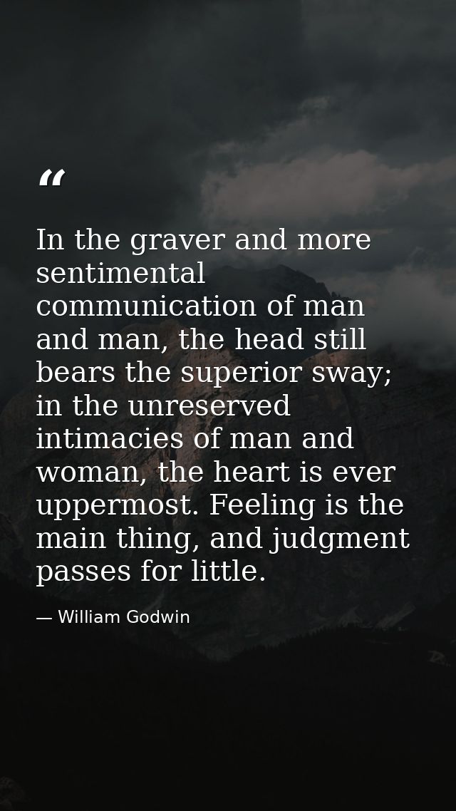 In the graver and more sentimental communication of man and man, the head still bears the superior sway; in the unreserv — William Godwin