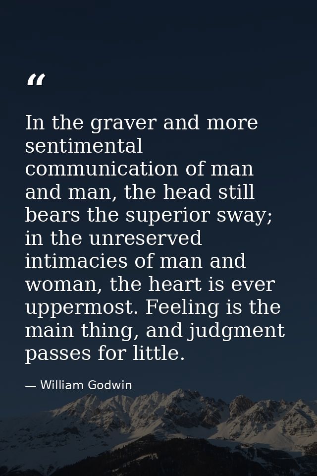 In the graver and more sentimental communication of man and man, the head still bears the superior sway; in the unreserv — William Godwin
