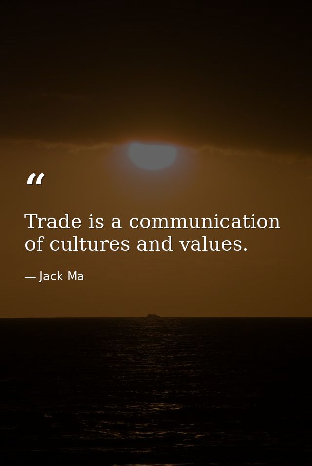 Trade is a communication of cultures and values. — Jack Ma
