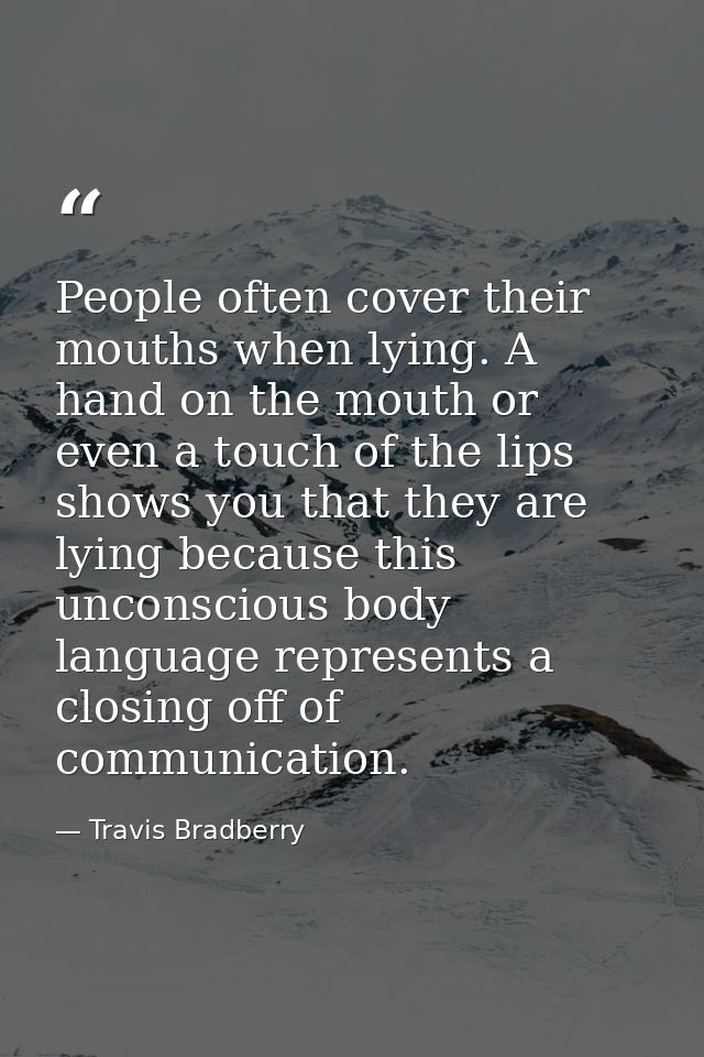 People often cover their mouths when lying. A hand on the mouth or even a touch of the lips shows you that they are lyin — Travis Bradberry