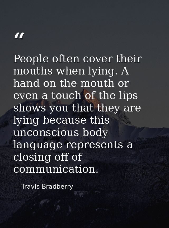 People often cover their mouths when lying. A hand on the mouth or even a touch of the lips shows you that they are lyin — Travis Bradberry