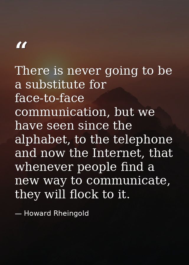 There is never going to be a substitute for face-to-face communication, but we have seen since the alphabet, to the tele — Howard Rheingold