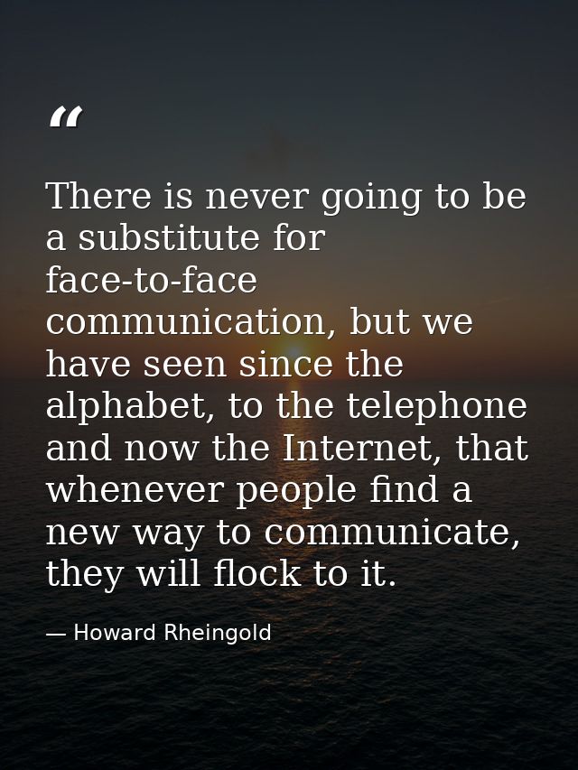 There is never going to be a substitute for face-to-face communication, but we have seen since the alphabet, to the tele — Howard Rheingold