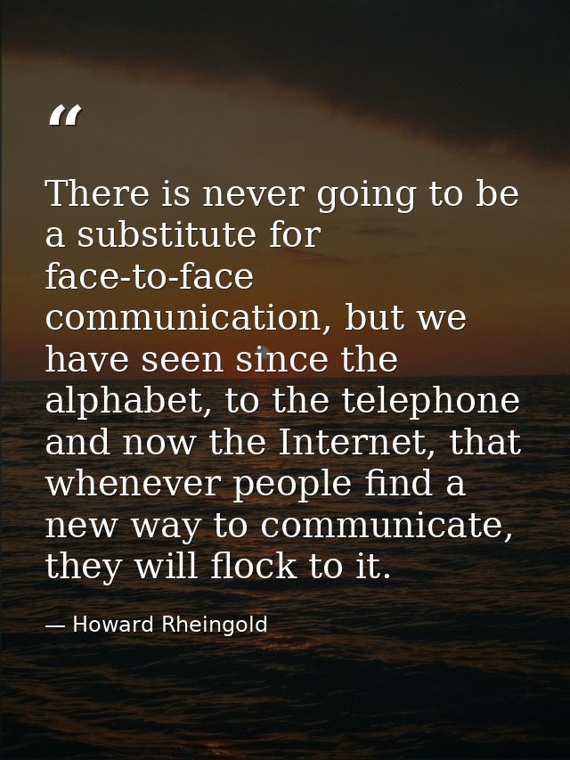 There is never going to be a substitute for face-to-face communication, but we have seen since the alphabet, to the tele — Howard Rheingold