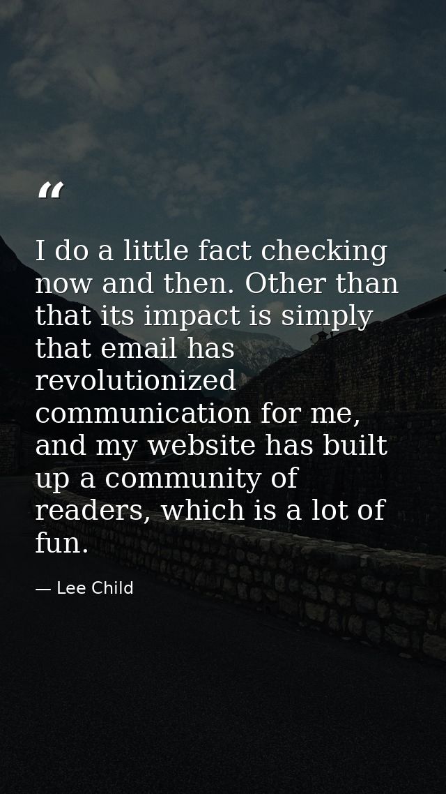 I do a little fact checking now and then. Other than that its impact is simply that email has revolutionized communicati — Lee Child