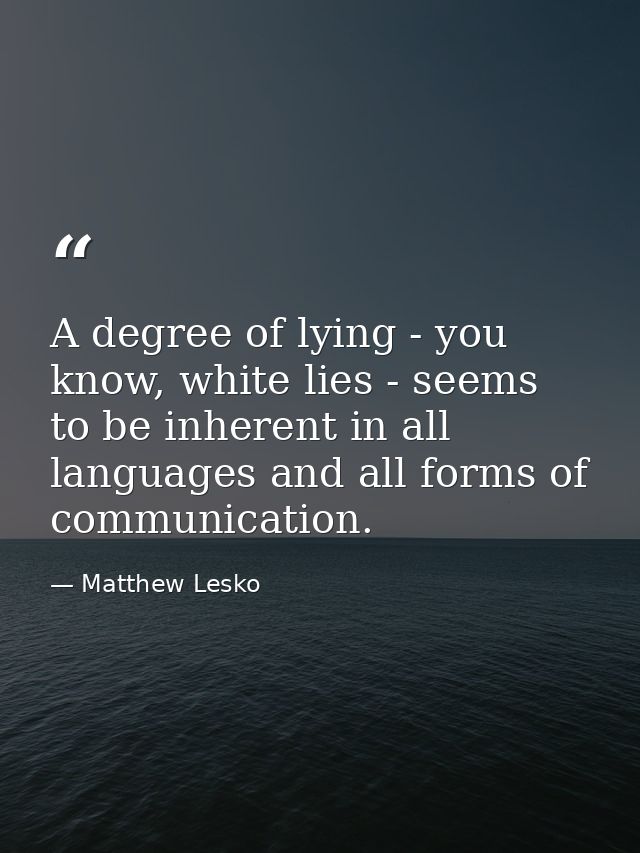A degree of lying - you know, white lies - seems to be inherent in all languages and all forms of communication. — Matthew Lesko