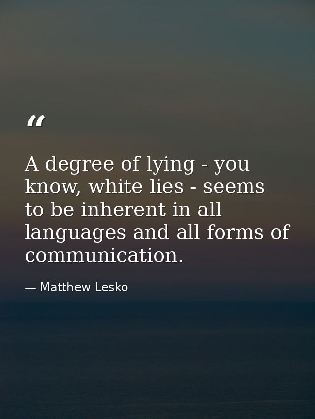 A degree of lying - you know, white lies - seems to be inherent in all languages and all forms of communication. — Matthew Lesko