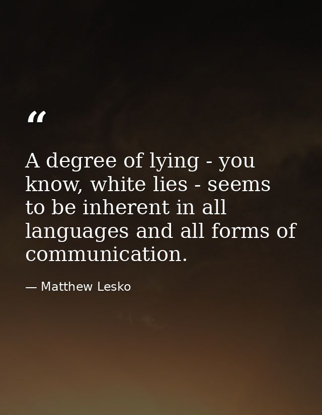 A degree of lying - you know, white lies - seems to be inherent in all languages and all forms of communication. — Matthew Lesko