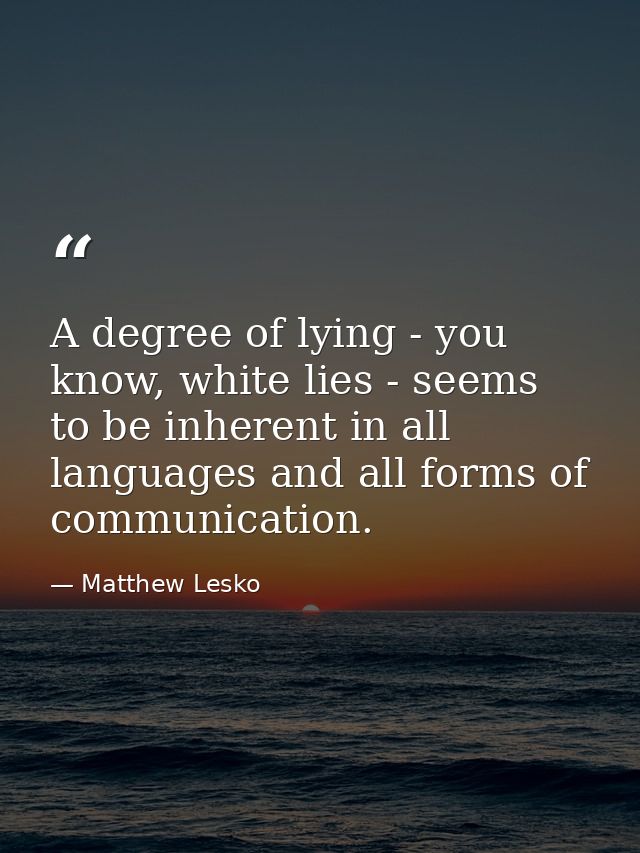 A degree of lying - you know, white lies - seems to be inherent in all languages and all forms of communication. — Matthew Lesko