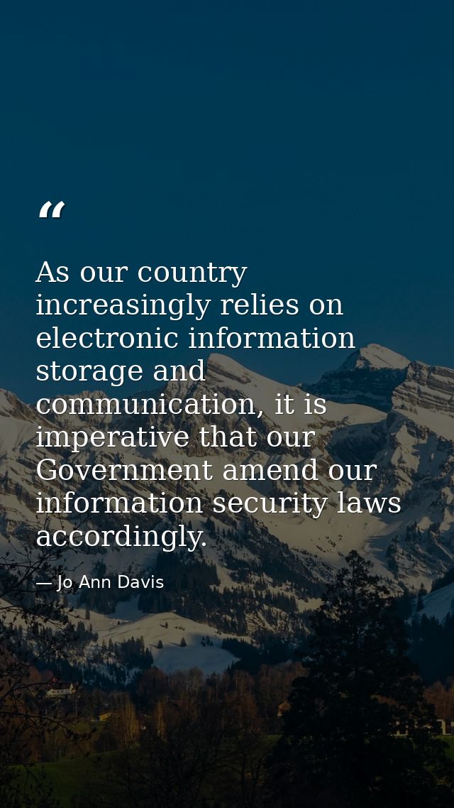 As our country increasingly relies on electronic information storage and communication, it is imperative that our Govern — Jo Ann Davis