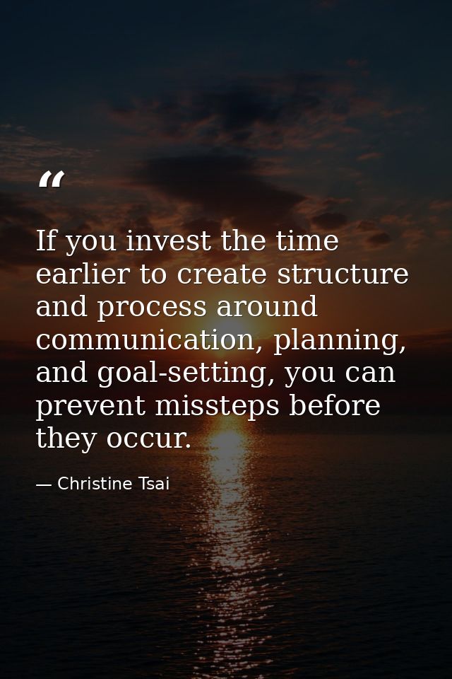 If you invest the time earlier to create structure and process around communication, planning, and goal-setting, you can — Christine Tsai