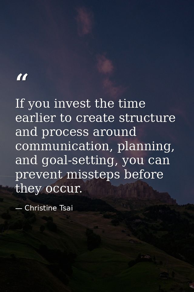 If you invest the time earlier to create structure and process around communication, planning, and goal-setting, you can — Christine Tsai