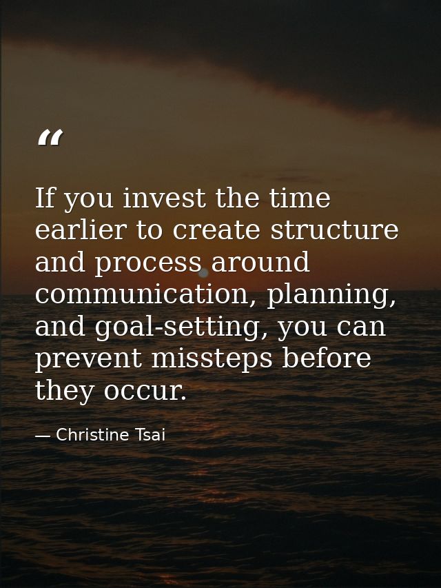 If you invest the time earlier to create structure and process around communication, planning, and goal-setting, you can — Christine Tsai