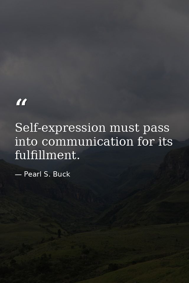 Self-expression must pass into communication for its fulfillment. — Pearl S. Buck