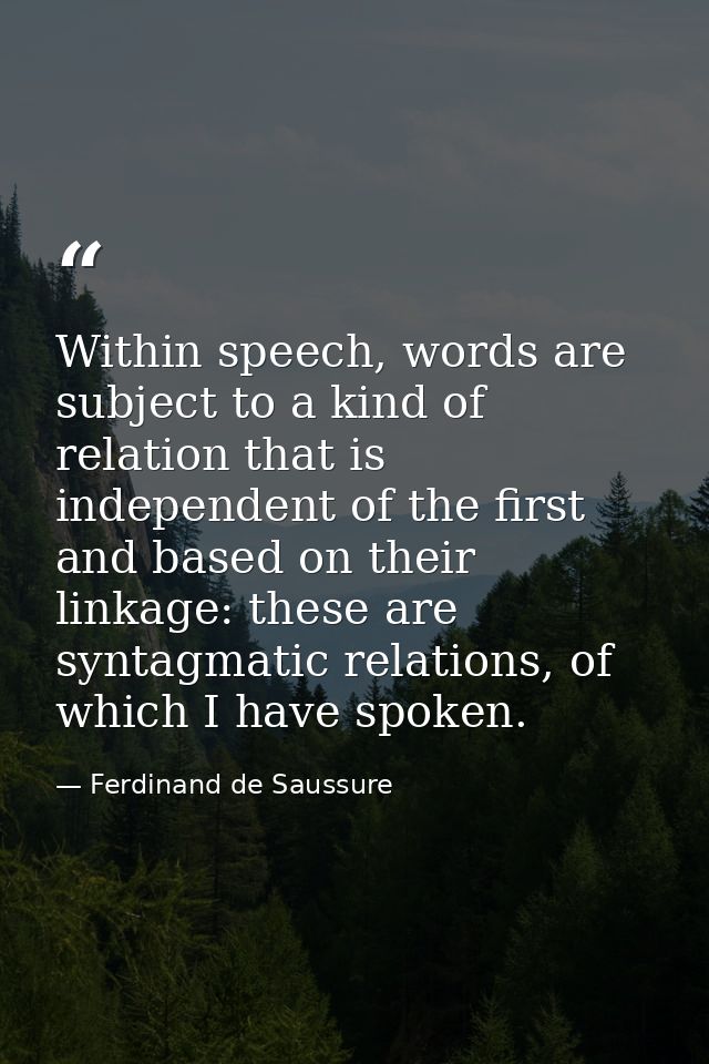 Within speech, words are subject to a kind of relation that is independent of the first and based on their linkage: thes — Ferdinand de Saussure