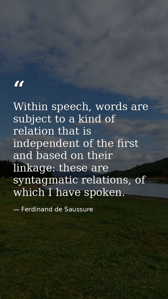 Within speech, words are subject to a kind of relation that is independent of the first and based on their linkage: thes — Ferdinand de Saussure
