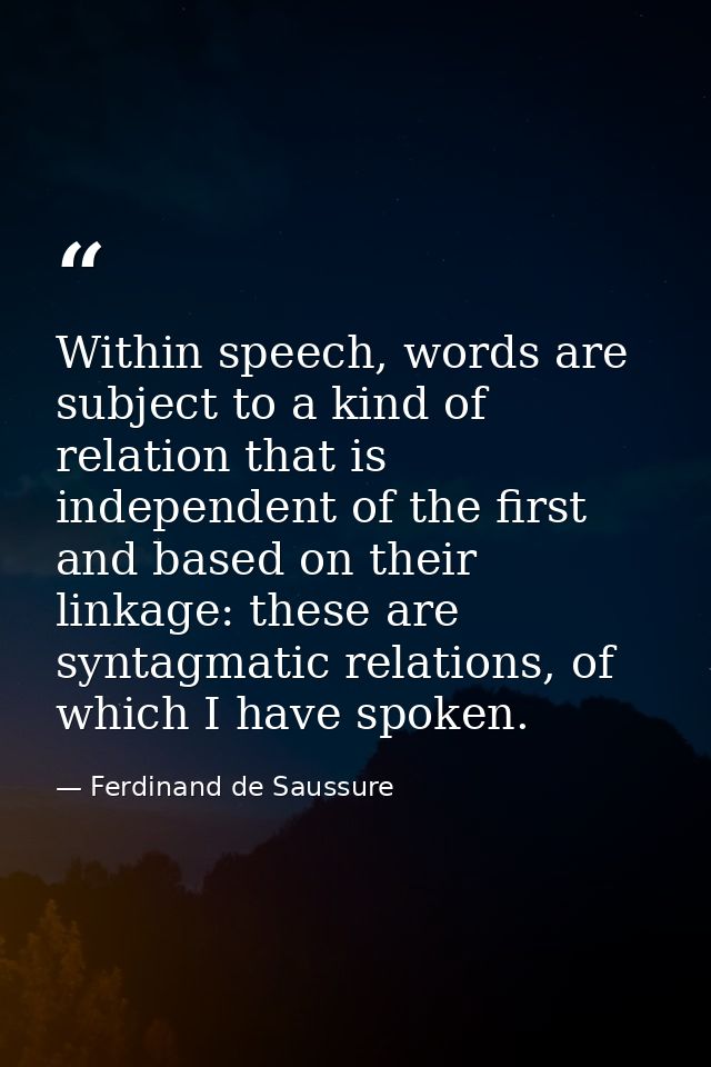 Within speech, words are subject to a kind of relation that is independent of the first and based on their linkage: thes — Ferdinand de Saussure