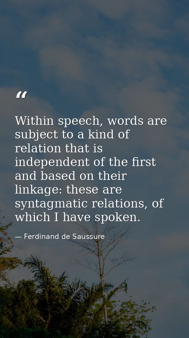 Within speech, words are subject to a kind of relation that is independent of the first and based on their linkage: thes — Ferdinand de Saussure