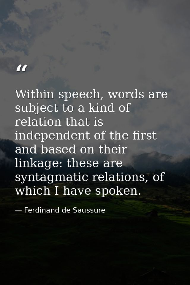 Within speech, words are subject to a kind of relation that is independent of the first and based on their linkage: thes — Ferdinand de Saussure