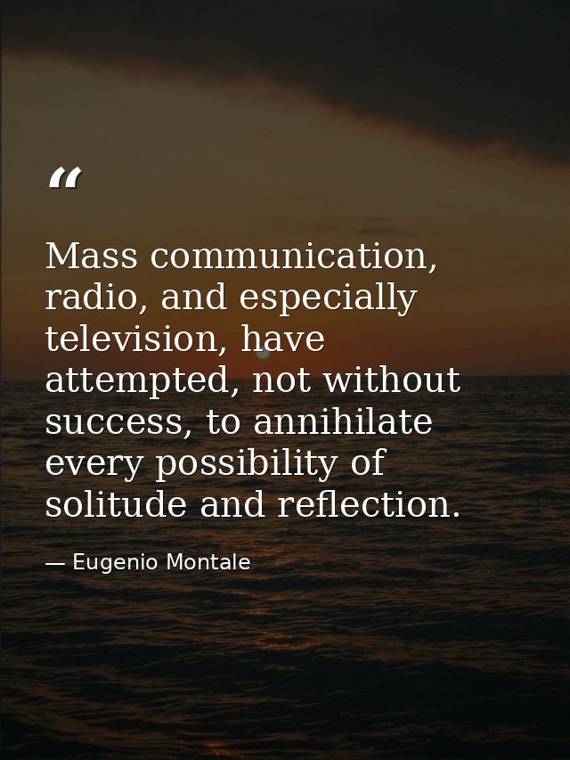 Mass communication, radio, and especially television, have attempted, not without success, to annihilate every possibili — Eugenio Montale