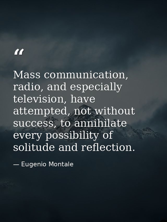 Mass communication, radio, and especially television, have attempted, not without success, to annihilate every possibili — Eugenio Montale
