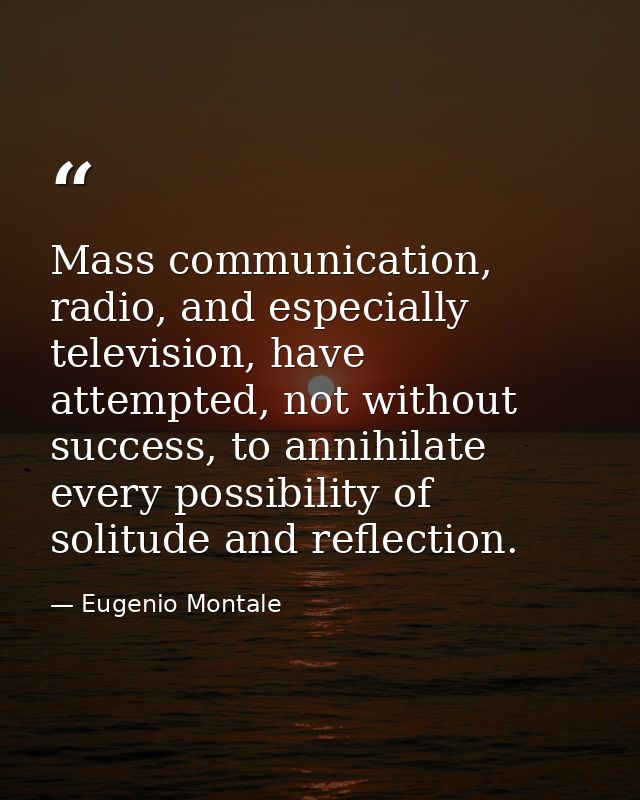 Mass communication, radio, and especially television, have attempted, not without success, to annihilate every possibili — Eugenio Montale