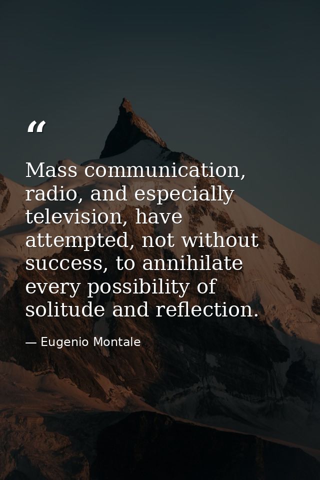 Mass communication, radio, and especially television, have attempted, not without success, to annihilate every possibili — Eugenio Montale