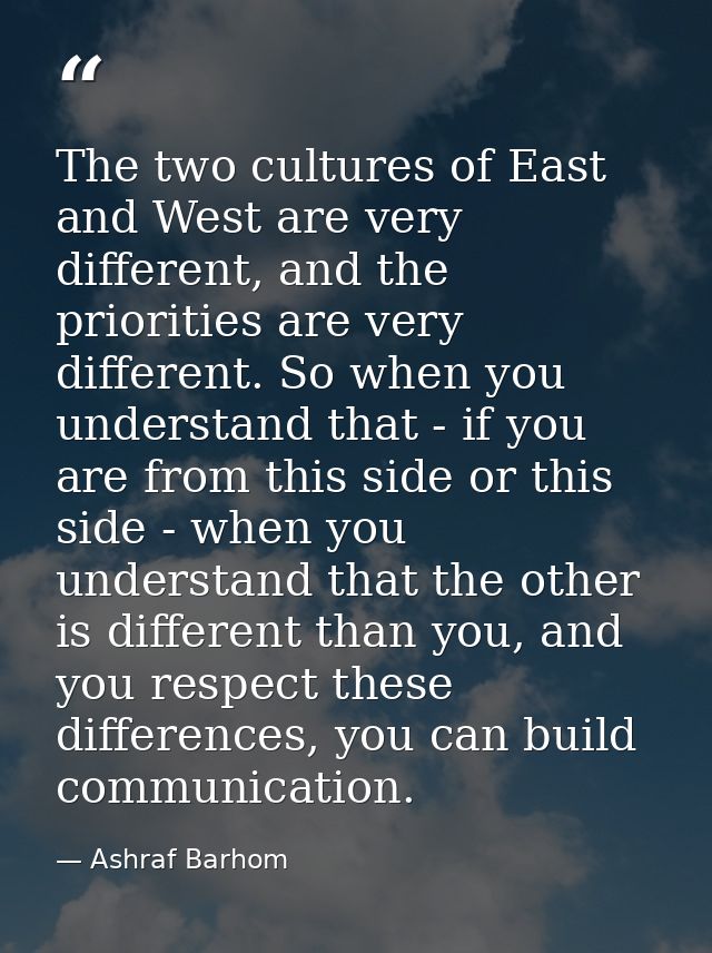 The two cultures of East and West are very different, and the priorities are very different. So when you understand that — Ashraf Barhom