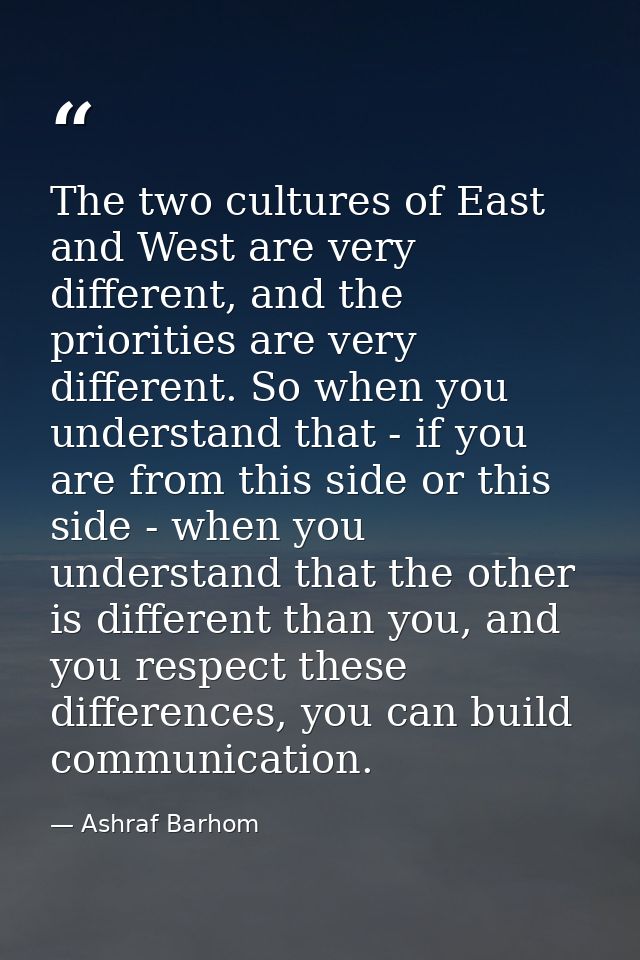 The two cultures of East and West are very different, and the priorities are very different. So when you understand that — Ashraf Barhom