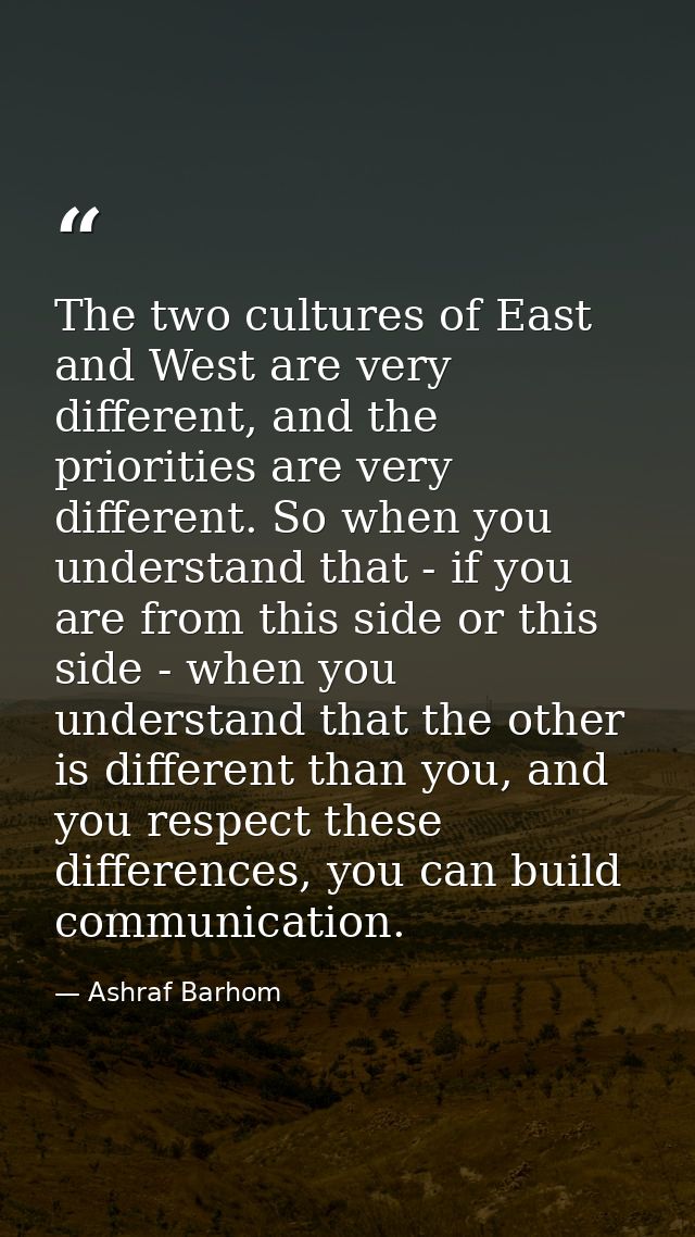 The two cultures of East and West are very different, and the priorities are very different. So when you understand that — Ashraf Barhom