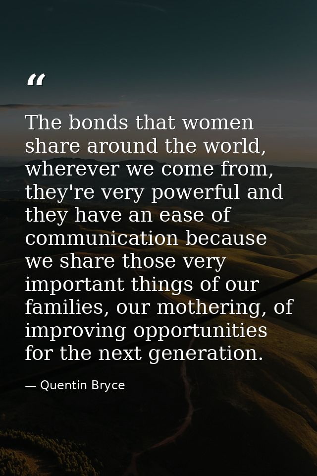 The bonds that women share around the world, wherever we come from, they're very powerful and they have an ease of commu — Quentin Bryce