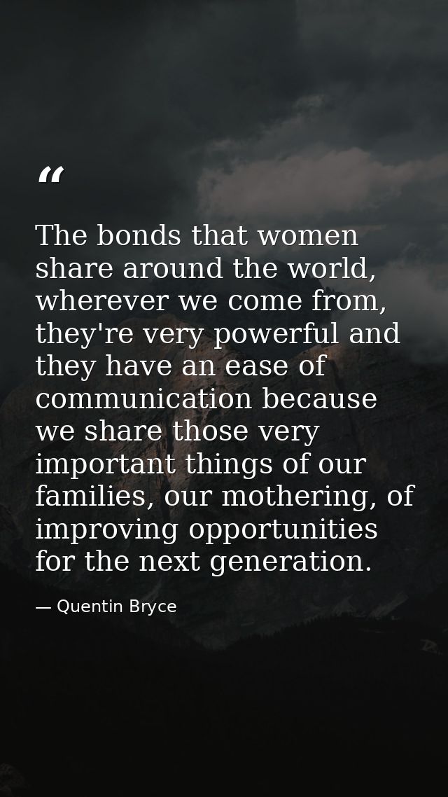 The bonds that women share around the world, wherever we come from, they're very powerful and they have an ease of commu — Quentin Bryce
