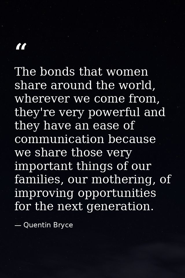The bonds that women share around the world, wherever we come from, they're very powerful and they have an ease of commu — Quentin Bryce