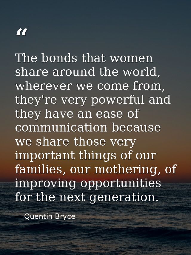 The bonds that women share around the world, wherever we come from, they're very powerful and they have an ease of commu — Quentin Bryce