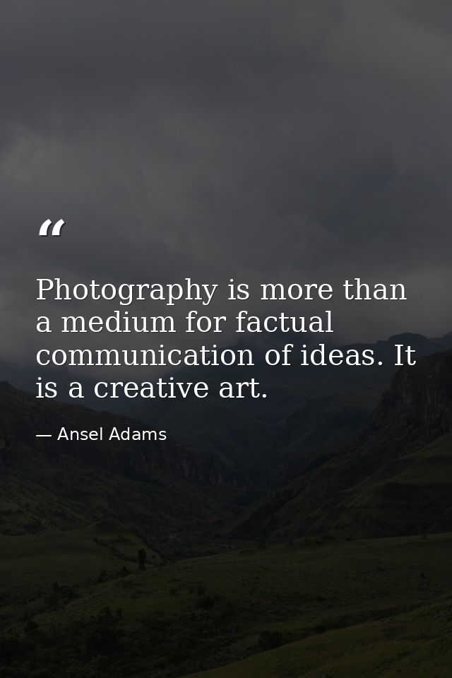 Photography is more than a medium for factual communication of ideas. It is a creative art. — Ansel Adams